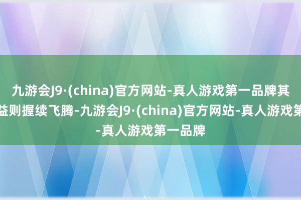 九游会J9·(china)官方网站-真人游戏第一品牌其每股收益则握续飞腾-九游会J9·(china)官方网站-真人游戏第一品牌