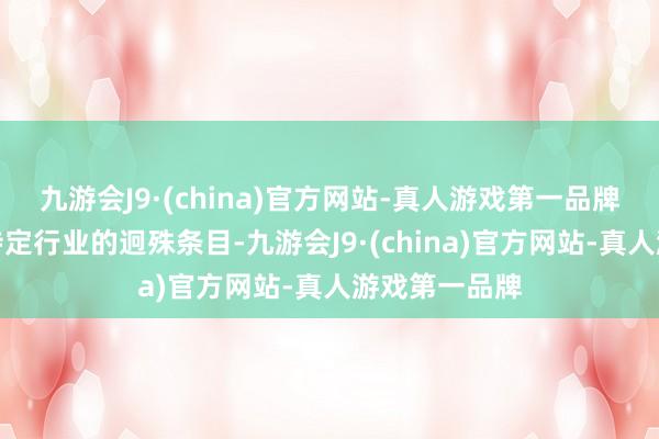 九游会J9·(china)官方网站-真人游戏第一品牌非论是针对特定行业的迥殊条目-九游会J9·(china)官方网站-真人游戏第一品牌