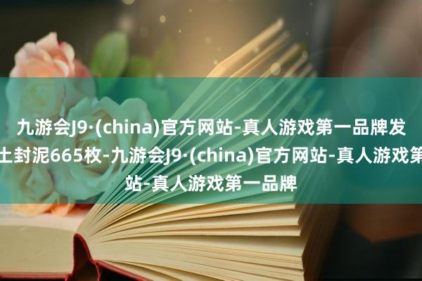 九游会J9·(china)官方网站-真人游戏第一品牌发掘中出土封泥665枚-九游会J9·(china)官方网站-真人游戏第一品牌