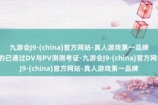 九游会J9·(china)官方网站-真人游戏第一品牌这一系列超卓性能标的已通过DV与PV测测考证-九游会J9·(china)官方网站-真人游戏第一品牌