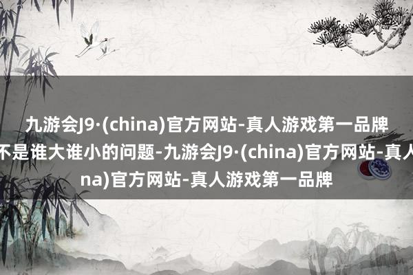 九游会J9·(china)官方网站-真人游戏第一品牌中菲海上争议不是谁大谁小的问题-九游会J9·(china)官方网站-真人游戏第一品牌