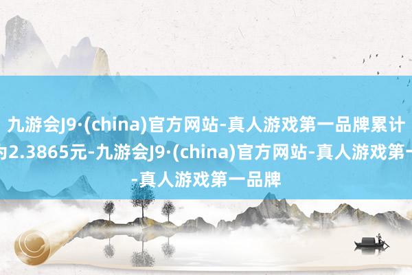 九游会J9·(china)官方网站-真人游戏第一品牌累计净值为2.3865元-九游会J9·(china)官方网站-真人游戏第一品牌