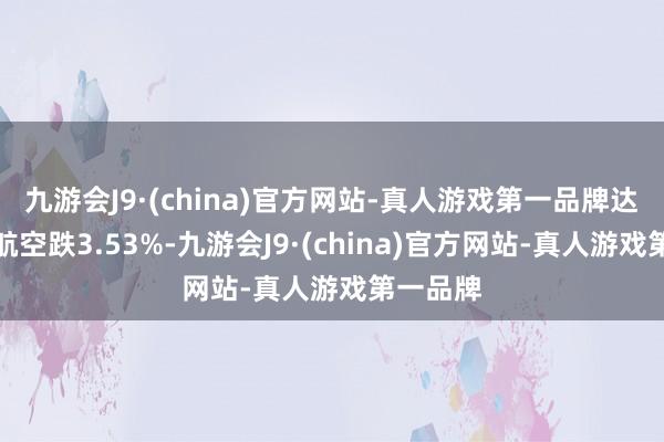 九游会J9·(china)官方网站-真人游戏第一品牌达好意思航空跌3.53%-九游会J9·(china)官方网站-真人游戏第一品牌