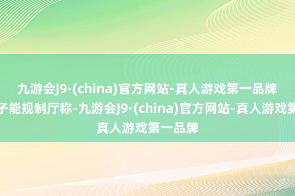 九游会J9·(china)官方网站-真人游戏第一品牌　　日本原子能规制厅称-九游会J9·(china)官方网站-真人游戏第一品牌