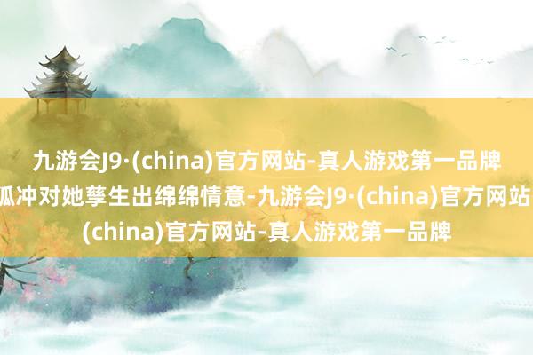 九游会J9·(china)官方网站-真人游戏第一品牌也能安知足静等令狐冲对她孳生出绵绵情意-九游会J9·(china)官方网站-真人游戏第一品牌