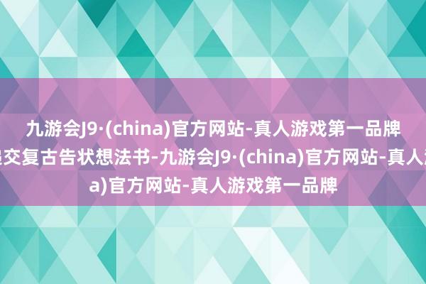 九游会J9·(china)官方网站-真人游戏第一品牌通过向法院递交复古告状想法书-九游会J9·(china)官方网站-真人游戏第一品牌