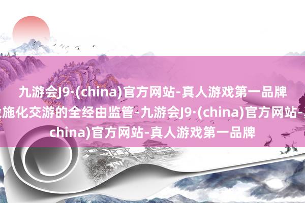 九游会J9·(china)官方网站-真人游戏第一品牌强化对期货市集设施化交游的全经由监管-九游会J9·(china)官方网站-真人游戏第一品牌