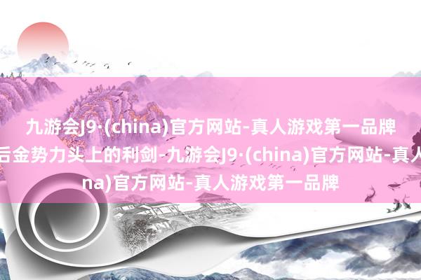 九游会J9·(china)官方网站-真人游戏第一品牌就像一把悬在后金势力头上的利剑-九游会J9·(china)官方网站-真人游戏第一品牌