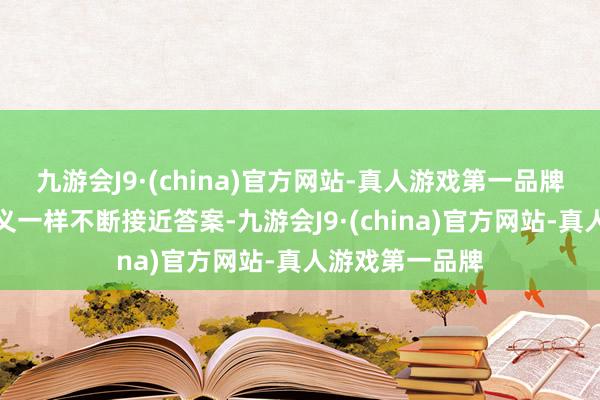 九游会J9·(china)官方网站-真人游戏第一品牌叙事像侦察演义一样不断接近答案-九游会J9·(china)官方网站-真人游戏第一品牌