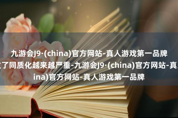 九游会J9·(china)官方网站-真人游戏第一品牌网络的换皮导致了同质化越来越严重-九游会J9·(china)官方网站-真人游戏第一品牌