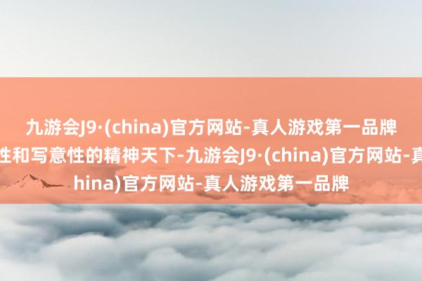 九游会J9·(china)官方网站-真人游戏第一品牌构造出极具艺术性和写意性的精神天下-九游会J9·(china)官方网站-真人游戏第一品牌