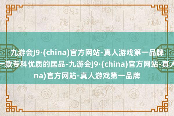 九游会J9·(china)官方网站-真人游戏第一品牌环球需要购买一款专科优质的居品-九游会J9·(china)官方网站-真人游戏第一品牌