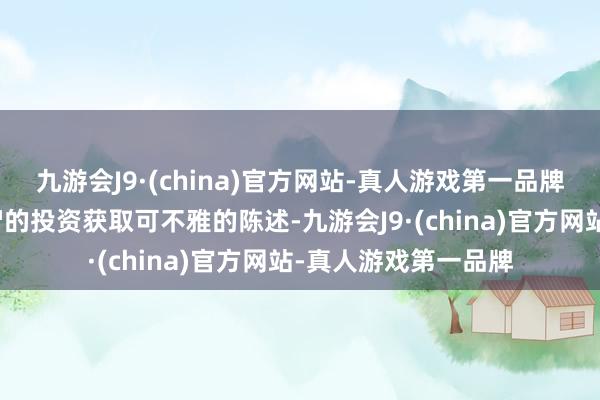 九游会J9·(china)官方网站-真人游戏第一品牌蛇将有机和会过理智的投资获取可不雅的陈述-九游会J9·(china)官方网站-真人游戏第一品牌