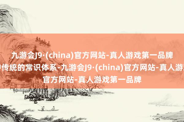 九游会J9·(china)官方网站-真人游戏第一品牌风水是一种传统的常识体系-九游会J9·(china)官方网站-真人游戏第一品牌