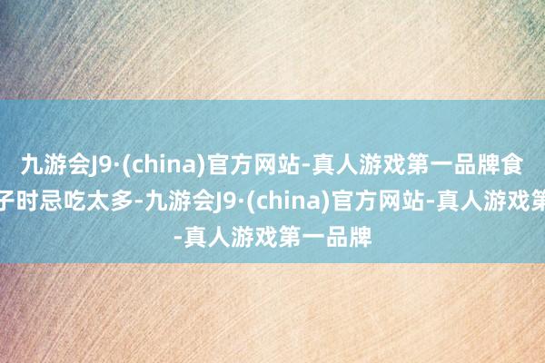 九游会J9·(china)官方网站-真人游戏第一品牌食用车厘子时忌吃太多-九游会J9·(china)官方网站-真人游戏第一品牌