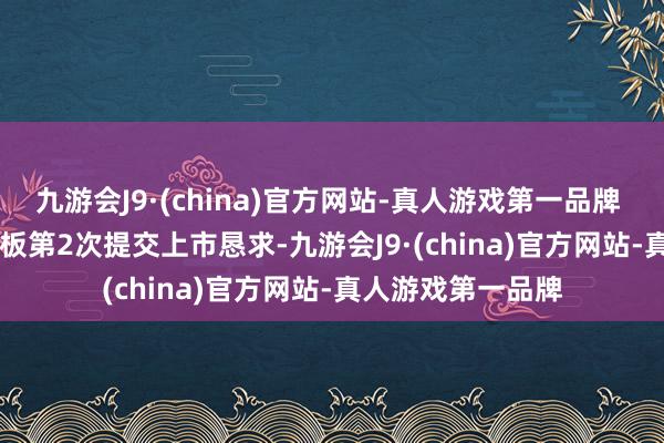 九游会J9·(china)官方网站-真人游戏第一品牌 Inc.)向港交所主板第2次提交上市恳求-九游会J9·(china)官方网站-真人游戏第一品牌