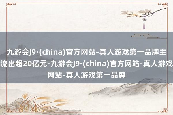 九游会J9·(china)官方网站-真人游戏第一品牌主力资金净流出超20亿元-九游会J9·(china)官方网站-真人游戏第一品牌