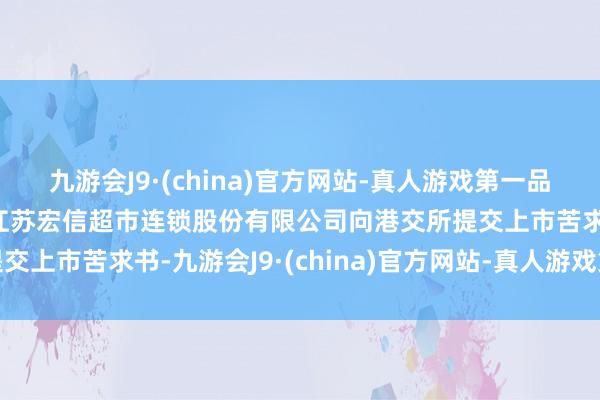 九游会J9·(china)官方网站-真人游戏第一品牌利弗莫尔证券浮现：江苏宏信超市连锁股份有限公司向港交所提交上市苦求书-九游会J9·(china)官方网站-真人游戏第一品牌