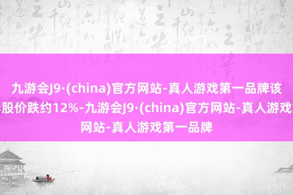 九游会J9·(china)官方网站-真人游戏第一品牌该公司本年股价跌约12%-九游会J9·(china)官方网站-真人游戏第一品牌